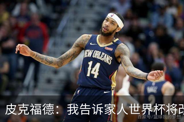 皮克福德：我告诉家人世界杯将改变人生 如果有需要愿意罚点球